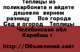 Теплицы из поликарбоната.н айдете дешевле- вернем разницу. - Все города Сад и огород » Теплицы   . Челябинская обл.,Карабаш г.
